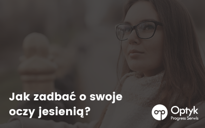 Jak zadbać o swoje oczy jesienią?