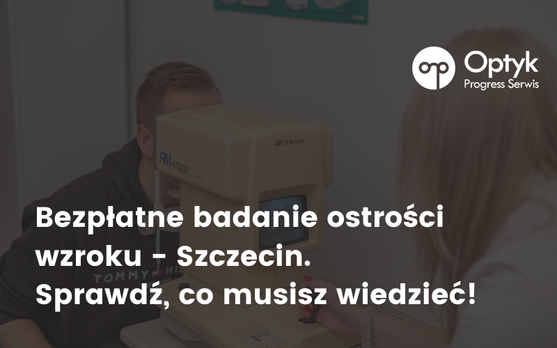 Bezpłatne badanie ostrości wzroku – Szczecin. Sprawdź co musisz wiedzieć. Optometrysta