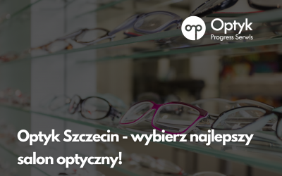 Optyk Szczecin – wybierz najlepszy salon optyczny!